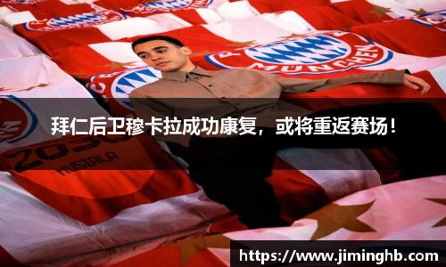 拜仁后卫穆卡拉成功康复，或将重返赛场！