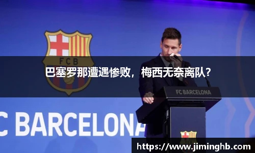 巴塞罗那遭遇惨败，梅西无奈离队？
