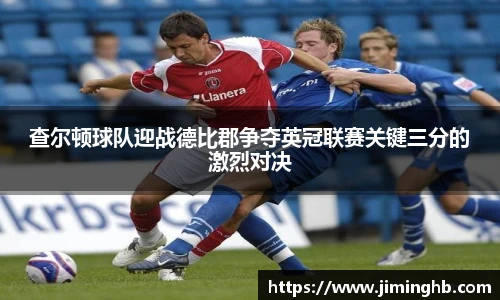 查尔顿球队迎战德比郡争夺英冠联赛关键三分的激烈对决