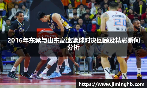 2016年东莞与山东高速篮球对决回顾及精彩瞬间分析
