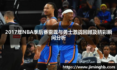 2017年NBA季后赛雷霆与勇士激战回顾及精彩瞬间分析