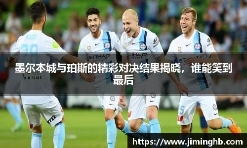 墨尔本城与珀斯的精彩对决结果揭晓，谁能笑到最后