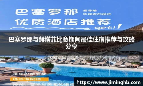 巴塞罗那与赫塔菲比赛期间最佳住宿推荐与攻略分享