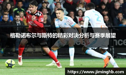 格勒诺布尔与斯特的精彩对决分析与赛季展望