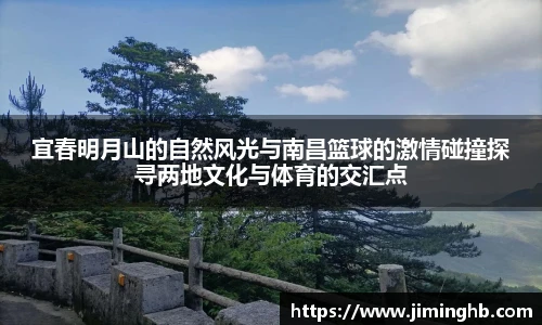 宜春明月山的自然风光与南昌篮球的激情碰撞探寻两地文化与体育的交汇点