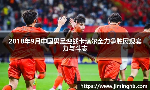 2018年9月中国男足迎战卡塔尔全力争胜展现实力与斗志