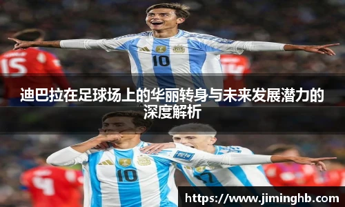 迪巴拉在足球场上的华丽转身与未来发展潜力的深度解析